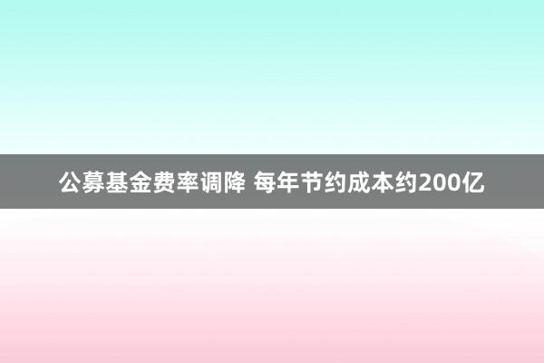 公募基金费率调降 每年节约成本约200亿