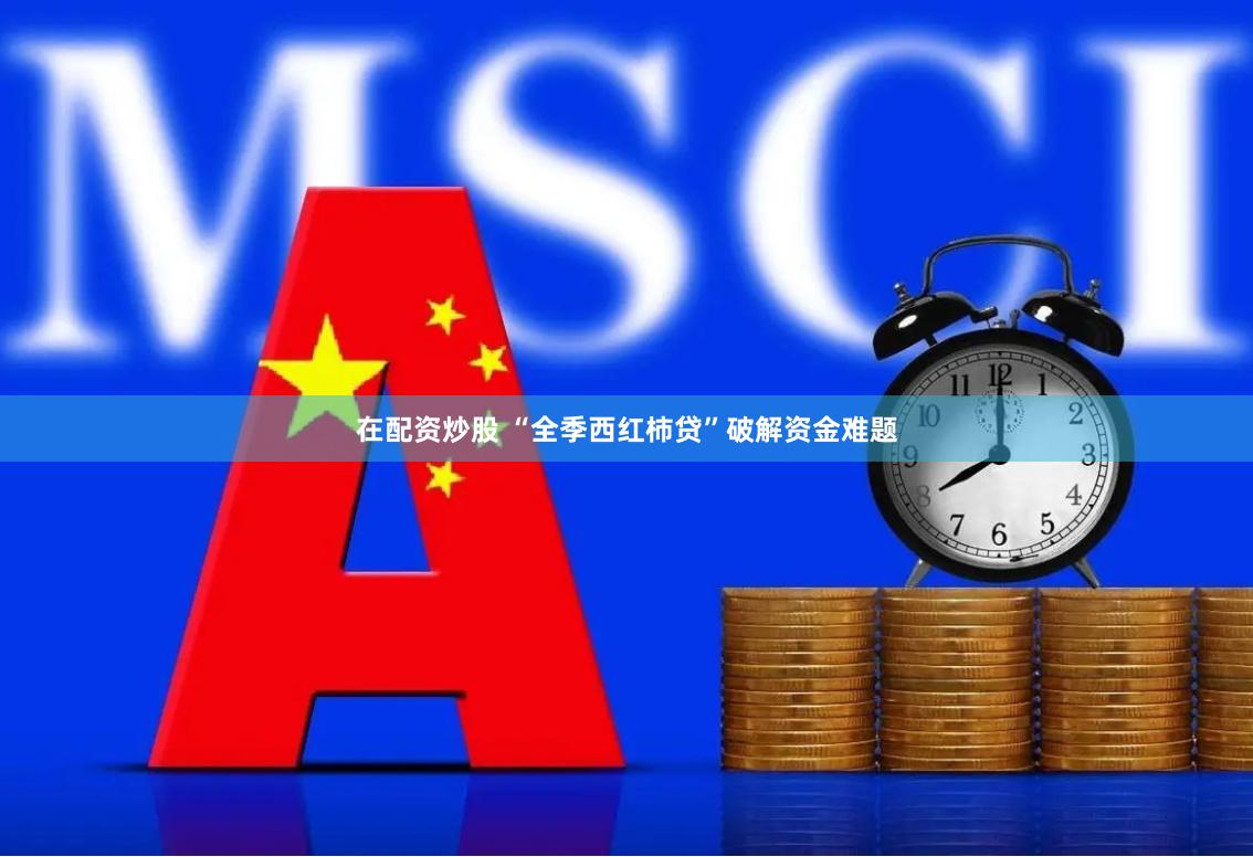 在配资炒股 “全季西红柿贷”破解资金难题