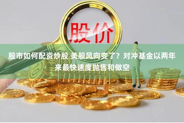 股市如何配资炒股 美股风向变了？对冲基金以两年来最快速度抛售和做空