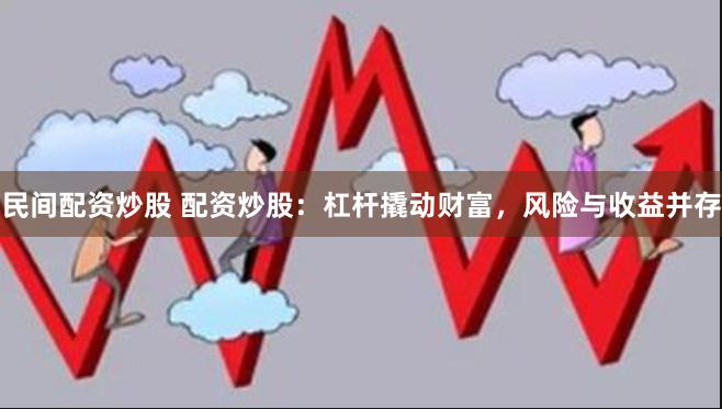 民间配资炒股 配资炒股：杠杆撬动财富，风险与收益并存