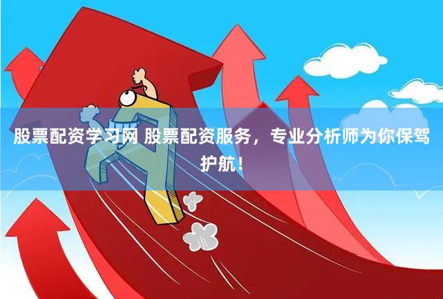 股票配资学习网 股票配资服务，专业分析师为你保驾护航！