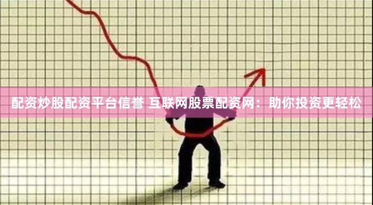 配资炒股配资平台信誉 互联网股票配资网：助你投资更轻松