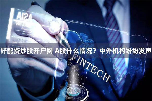 好配资炒股开户网 A股什么情况？中外机构纷纷发声