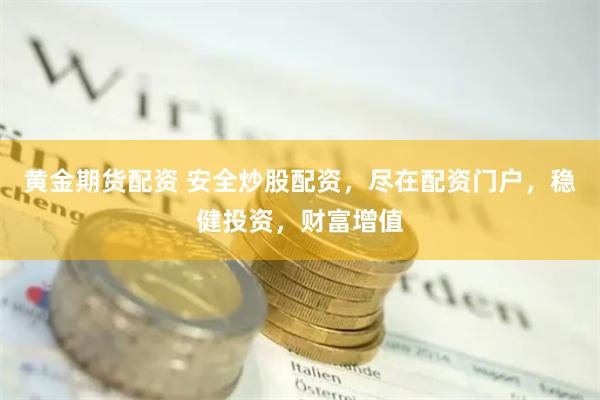 黄金期货配资 安全炒股配资，尽在配资门户，稳健投资，财富增值