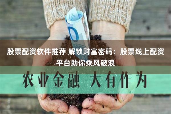 股票配资软件推荐 解锁财富密码：股票线上配资平台助你乘风破浪