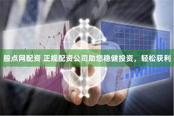 股点网配资 正规配资公司助您稳健投资，轻松获利