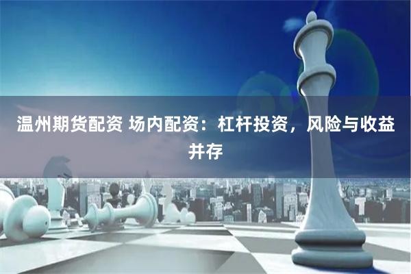 温州期货配资 场内配资：杠杆投资，风险与收益并存