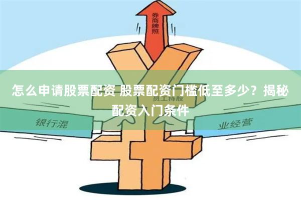 怎么申请股票配资 股票配资门槛低至多少？揭秘配资入门条件