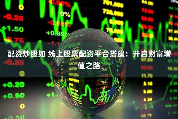 配资炒股如 线上股票配资平台搭建：开启财富增值之路