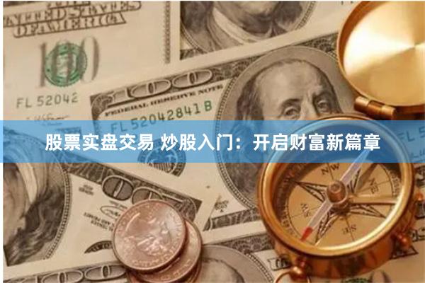 股票实盘交易 炒股入门：开启财富新篇章