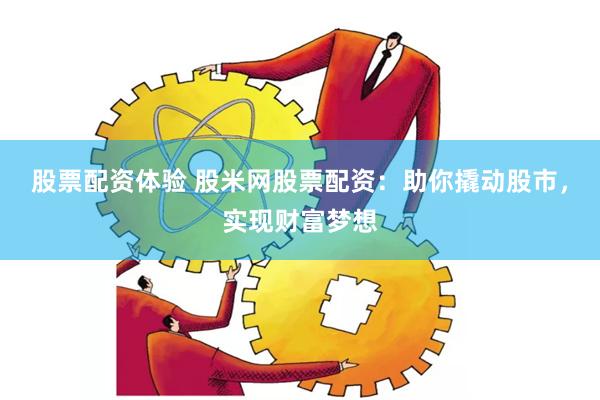 股票配资体验 股米网股票配资：助你撬动股市，实现财富梦想