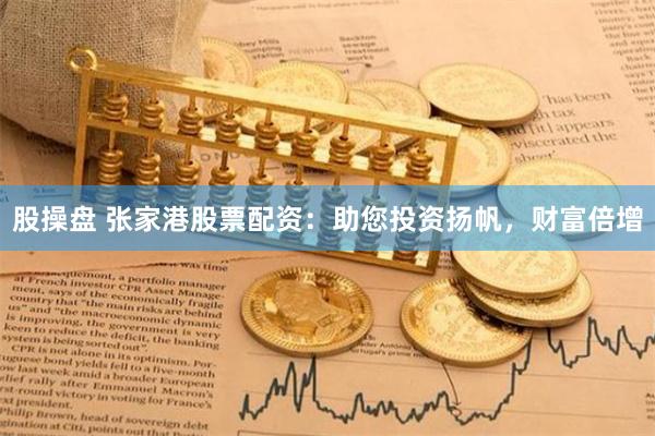 股操盘 张家港股票配资：助您投资扬帆，财富倍增