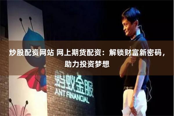 炒股配资网站 网上期货配资：解锁财富新密码，助力投资梦想
