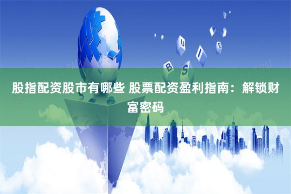 股指配资股市有哪些 股票配资盈利指南：解锁财富密码