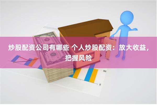 炒股配资公司有哪些 个人炒股配资：放大收益，把握风险