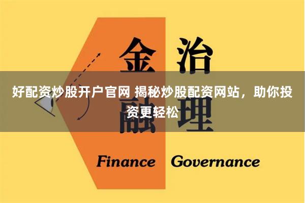 好配资炒股开户官网 揭秘炒股配资网站，助你投资更轻松
