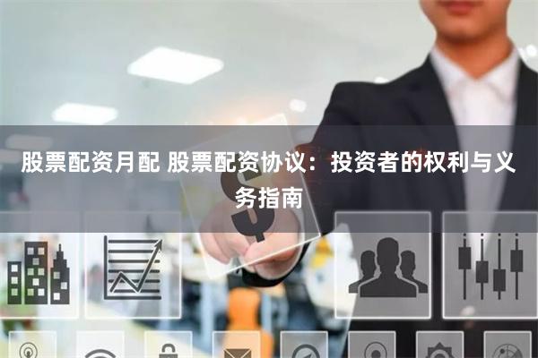 股票配资月配 股票配资协议：投资者的权利与义务指南