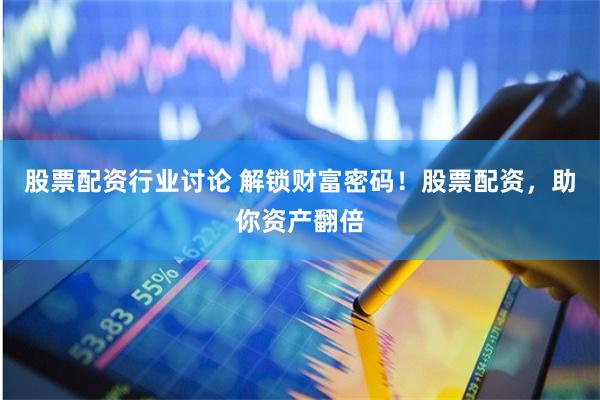 股票配资行业讨论 解锁财富密码！股票配资，助你资产翻倍