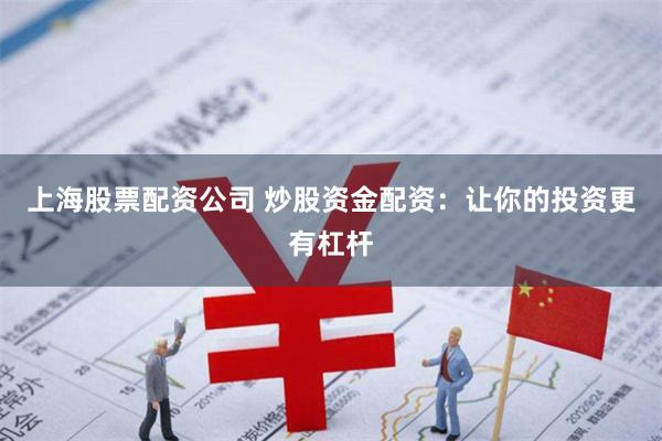 上海股票配资公司 炒股资金配资：让你的投资更有杠杆