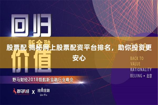 股票配 揭秘网上股票配资平台排名，助你投资更安心
