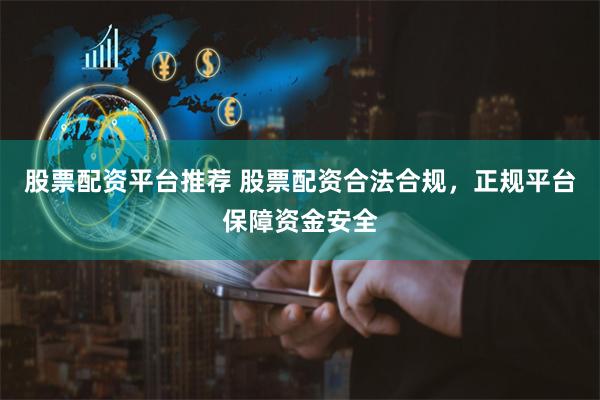 股票配资平台推荐 股票配资合法合规，正规平台保障资金安全