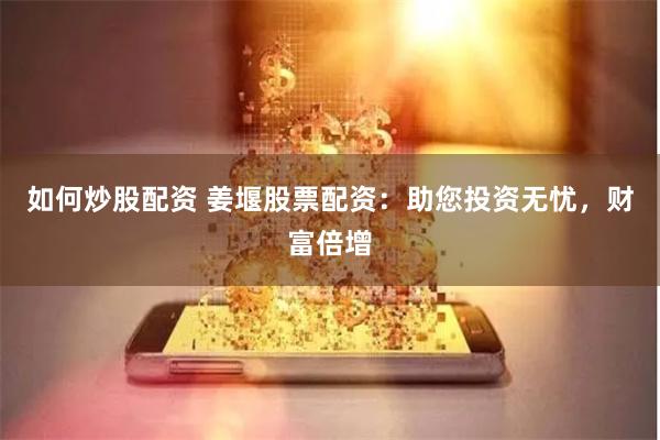 如何炒股配资 姜堰股票配资：助您投资无忧，财富倍增