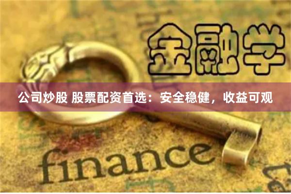 公司炒股 股票配资首选：安全稳健，收益可观