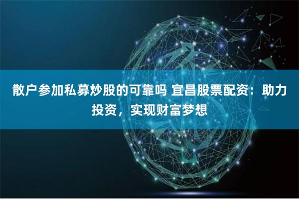 散户参加私募炒股的可靠吗 宜昌股票配资：助力投资，实现财富梦想