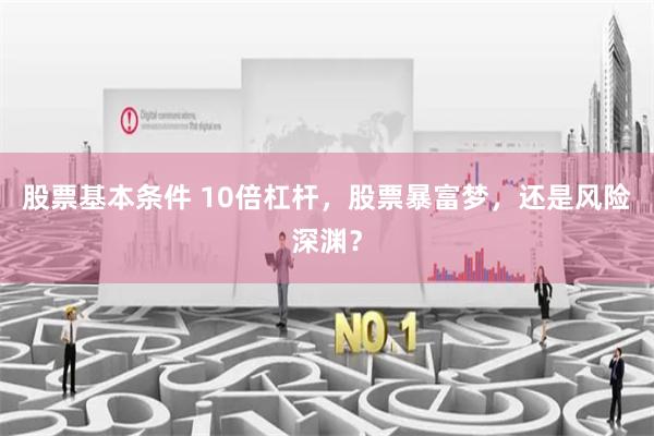 股票基本条件 10倍杠杆，股票暴富梦，还是风险深渊？