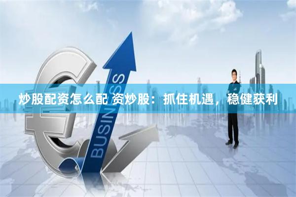 炒股配资怎么配 资炒股：抓住机遇，稳健获利