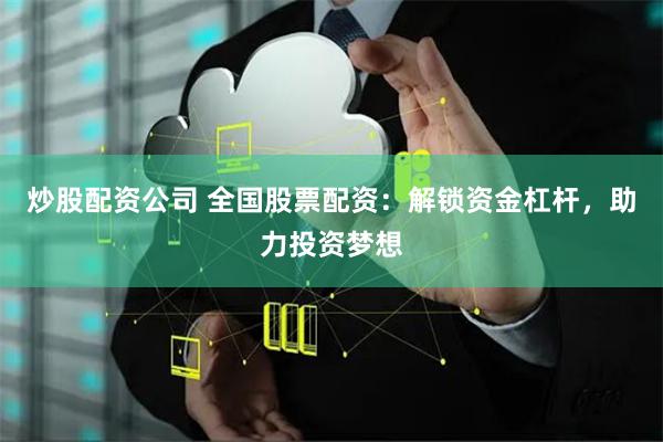 炒股配资公司 全国股票配资：解锁资金杠杆，助力投资梦想