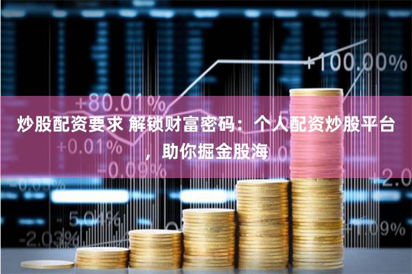 炒股配资要求 解锁财富密码：个人配资炒股平台，助你掘金股海
