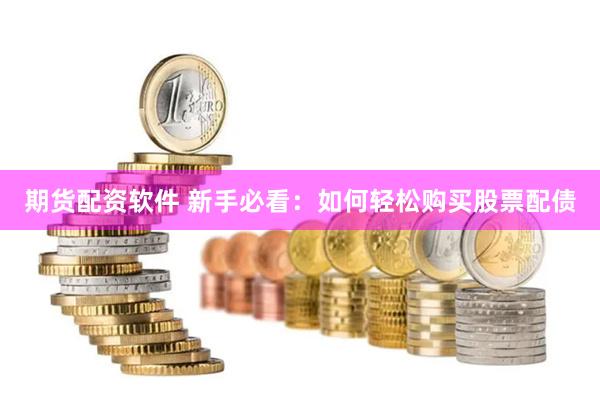 期货配资软件 新手必看：如何轻松购买股票配债