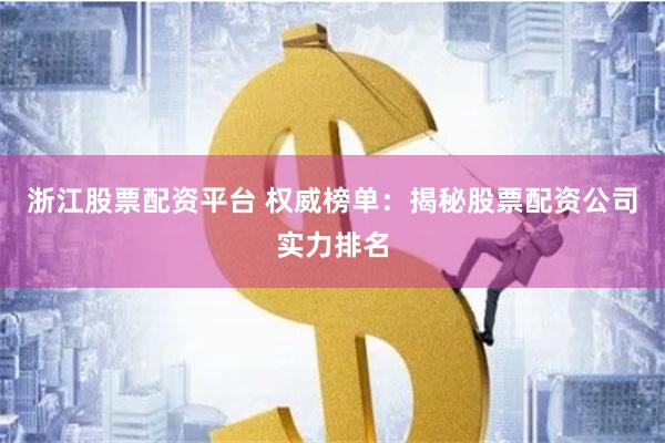 浙江股票配资平台 权威榜单：揭秘股票配资公司实力排名